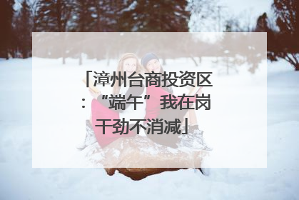 漳州台商投资区：“端午”我在岗 干劲不消减